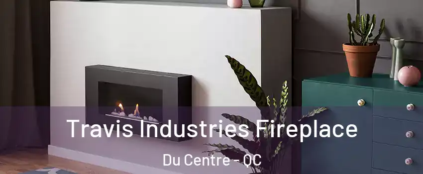  Travis Industries Fireplace Du Centre - QC