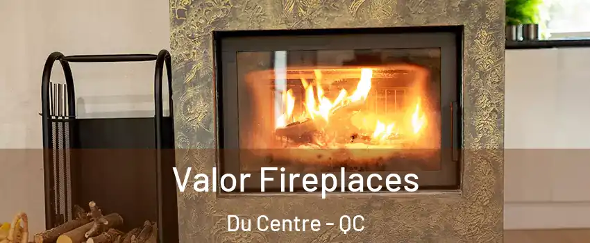  Valor Fireplaces Du Centre - QC