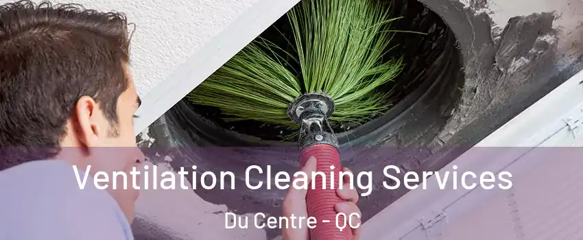  Ventilation Cleaning Services Du Centre - QC
