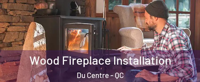  Wood Fireplace Installation Du Centre - QC
