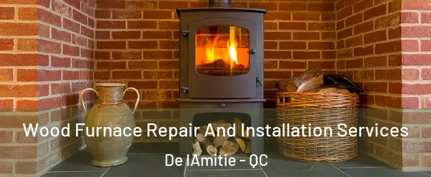  Wood Furnace Repair And Installation Services De lAmitie - QC