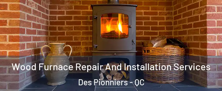  Wood Furnace Repair And Installation Services Des Pionniers - QC